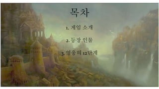 목차
1. 게임 소개
2.등장 인물
3.영웅의 12단계
 