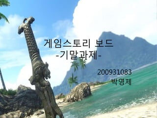 게임스토리 보드
-기말과제-
200931083
박영제
 