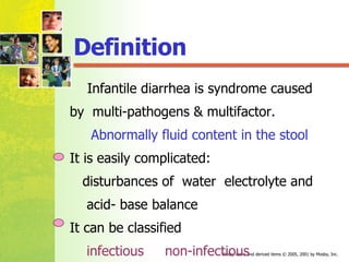 Definition Infantile diarrhea is syndrome caused  by  multi-pathogens & multifactor. Abnormally fluid content in the stool It is easily complicated: disturbances of  water  electrolyte and  acid- base balance  It can be classified  infectious  non-infectious 