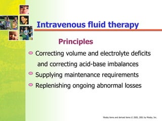 Principles Correcting volume and electrolyte deficits  and correcting acid-base imbalances Supplying maintenance requirements Replenishing ongoing abnormal losses Intravenous fluid therapy 