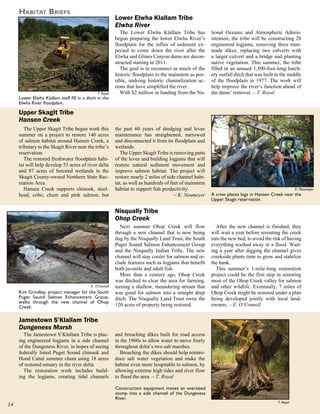 habiTaT briefS
                                                          Lower Elwha Klallam Tribe
                                                          Elwha River
                                                             The Lower Elwha Klallam Tribe has           tional Oceanic and Atmospheric Admin-
                                                          begun preparing the lower Elwha River’s        istration, the tribe will be constructing 20
                                                          floodplain for the influx of sediment ex-      engineered logjams, removing three man-
                                                          pected to come down the river after the        made dikes, replacing two culverts with
                                                          Elwha and Glines Canyon dams are decon-        a larger culvert and a bridge and planting
                                                          structed starting in 2011.                     native vegetation. This summer, the tribe
                                                             The goal is to reconnect as much of the     filled in an unused 1,500-foot-long hatch-
                                                          historic floodplain to the mainstem as pos-    ery outfall ditch that was built in the middle
                                                          sible, undoing historic channelization ac-     of the floodplain in 1977. The work will
                                                          tions that have simplified the river.          help improve the river’s function ahead of
                                               T. Royal      With $2 million in funding from the Na-     the dams’ removal. – T. Royal
     Lower Elwha Klallam staff fill in a ditch in the
     Elwha River floodplain.

     Upper Skagit Tribe
     Hansen Creek
        The Upper Skagit Tribe began work this            the past 60 years of dredging and levee
     summer on a project to restore 140 acres             maintenance has straightened, narrowed
     of salmon habitat around Hansen Creek, a             and disconnected it from its floodplain and
     tributary to the Skagit River near the tribe’s       wetlands.
     reservation.                                            The Upper Skagit Tribe is removing parts
        The restored freshwater floodplain habi-          of the levee and building logjams that will
     tat will help develop 53 acres of river delta        restore natural sediment movement and
     and 87 acres of forested wetlands in the             improve salmon habitat. The project will
     Skagit County-owned Northern State Rec-              restore nearly 2 miles of side channel habi-
     reation Area.                                        tat, as well as hundreds of feet of mainstem
        Hansen Creek supports chinook, steel-             habitat to support fish productivity.                                                       K. Neumeyer
     head, coho, chum and pink salmon, but                                              – K. Neumeyer    A crew places logs in Hansen Creek near the
                                                                                                         Upper Skagit reservation.

                                                          Nisqually Tribe
                                                          Ohop Creek
                                                            Next summer Ohop Creek will flow               After the new channel is finished, they
                                                          through a new channel that is now being        will wait a year before rerouting the creek
                                                          dug by the Nisqually Land Trust, the South     into the new bed, to avoid the risk of having
                                                          Puget Sound Salmon Enhancement Group           everything washed away in a flood. Wait-
                                                          and the Nisqually Indian Tribe. The new        ing a year after digging the channel gives
                                                          channel will stay cooler for salmon and in-    creekside plants time to grow and stabilize
                                                          clude features such as logjams that benefit    the bank.
                                                          both juvenile and adult fish.                    This summer’s 1-mile-long restoration
                                                            More than a century ago, Ohop Creek          project could be the first step in restoring
                                                          was ditched to clear the area for farming,     most of the Ohop Creek valley for salmon
                                           E. O’Connell   turning a shallow, meandering stream that      and other wildlife. Eventually, 7 miles of
     Kim Grindley, project manager for the South          was good for salmon into a straight deep       Ohop Creek might be restored under a plan
     Puget Sound Salmon Enhancement Group,                ditch. The Nisqually Land Trust owns the       being developed jointly with local land-
     walks through the new channel of Ohop
     Creek.                                               120 acres of property being restored.          owners. – E. O’Connell


     Jamestown S’Klallam Tribe
     Dungeness Marsh
       The Jamestown S’Klallam Tribe is plac-             and breaching dikes built for road access
     ing engineered logjams in a side channel             in the 1960s to allow water to move freely
     of the Dungeness River, in hopes of seeing           throughout delta’s two salt marshes.
     federally listed Puget Sound chinook and                Breaching the dikes should help reintro-
     Hood Canal summer chum using 18 acres                duce salt water vegetation and make the
     of restored estuary in the river delta.              habitat even more hospitable to salmon, by
       The restoration work includes build-               allowing extreme high tides and river flow
     ing the logjams, creating tidal channels             to flood the area. – T. Royal

                                                          Construction equipment moves an oversized
                                                          stump into a side channel of the Dungeness
                                                          River.
                                                                                                                                           T. Royal

 