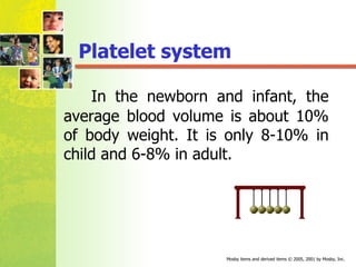 In the newborn and infant, the average blood volume is about  10%  of body weight. It is only  8-10%  in child and  6-8%  in adult. Platelet system 