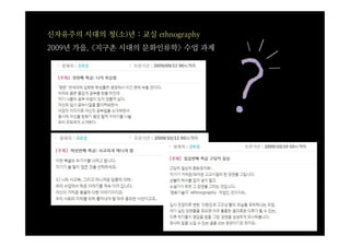 신자유주의 시대의 청(소)년 : 교실 ethnography
2009년 가을, <지구촌 시대의 문화인류학> 수업 과제
 