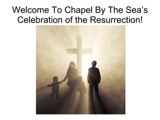 Welcome To Chapel By The Sea’s Celebration of the Resurrection! 