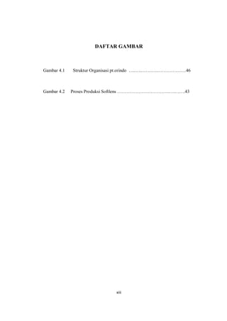 xiii
DAFTAR GAMBAR
Gambar 4.1 Struktur Organisasi pt.orindo …..…..……….……………….46
Gambar 4.2 Proses Produksi Softlens …………………………….….…….43
 