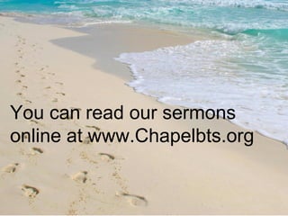 You can read our sermons online at www.Chapelbts.org 