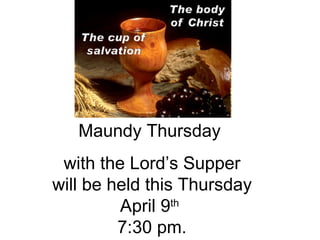 Maundy Thursday  with the Lord’s Supper will be held this Thursday April 9 th   7:30 pm. 