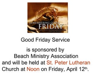 Good Friday Service  is sponsored by  Beach Ministry Association and will be held at  St. Peter Lutheran  Church at  Noon  on Friday, April 12 th .  