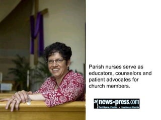 Parish nurses serve as educators, counselors and patient advocates for church members.  