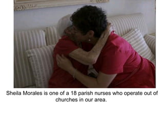 Sheila Morales is one of a 18 parish nurses who operate out of churches in our area.  