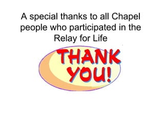 A special thanks to all Chapel people who participated in the Relay for Life 