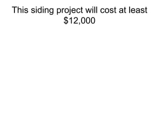This siding project will cost at least $12,000 