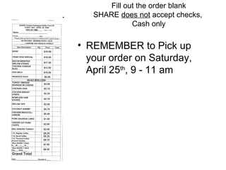 Fill out the order blank SHARE  does not  accept checks,  Cash only REMEMBER to Pick up your order on Saturday,  April 25 th , 9 - 11 am 