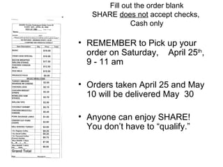 Fill out the order blank SHARE  does not  accept checks,  Cash only REMEMBER to Pick up your order on Saturday,  April 25 th , 9 - 11 am Orders taken April 25 and May 10 will be delivered May  30  Anyone can enjoy SHARE!  You don’t have to “qualify.” 