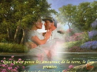 Quoi qu’en pense les amoureux de la terre, le lien premier, celui qui durera, c’est l’amitié. 