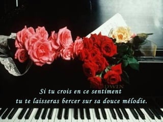 Si tu crois en ce sentiment  tu te laisseras bercer sur sa douce mélodie. 