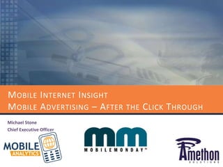 Mobile Internet InsightMobile Advertising – After the Click Through Michael Stone Chief Executive Officer 