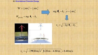 6.3 Gravitational Potential Energy

1
2

W
Wgravity

mv f2
mg ho

1
2

2
mv o

mg ho h f

2
mvo

hf

vo

vo

1
2

2 9.80 m s 2 1.20 m 4.80 m

2 g ho h f

8.40 m s

 