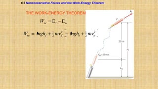6.6 Nonconservative Forces and the Work-Energy Theorem

THE WORK-ENERGY THEOREM

Wnc

Wnc

mghf

Ef

Eo

1
2

2
f

mv

mgho

1
2

2
o

mv

 
