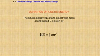6.2 The Work-Energy Theorem and Kinetic Energy

DEFINITION OF KINETIC ENERGY

The kinetic energy KE of and object with mass
m and speed v is given by

KE

1
2

mv

2

 