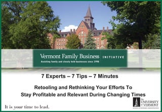 7 Experts – 7 Tips – 7 Minutes

     Retooling and Rethinking Your Efforts To
Stay Profitable and Relevant During Changing Times
 