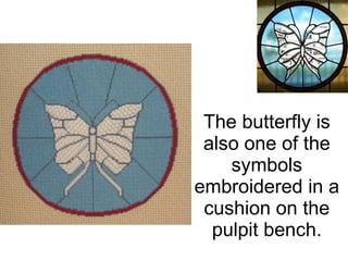 The butterfly is also one of the symbols embroidered in a cushion on the pulpit bench. 