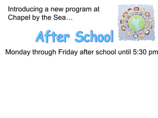 Introducing a new program at  Chapel by the Sea… After School Monday through Friday after school until 5:30 pm 