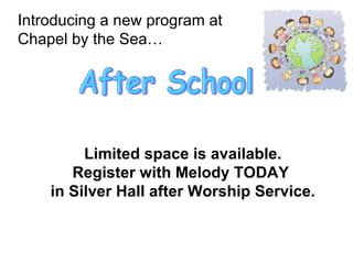 Introducing a new program at  Chapel by the Sea… After School Limited space is available. Register with Melody TODAY  in Silver Hall after Worship Service. 