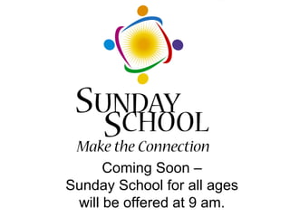 Coming Soon – Sunday School for all ages will be offered at 9 am. 