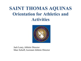 SAINT THOMAS AQUINASOrientation for Athletics and Activities Jack Leary, Athletic Director Marc Schoff, Assistant Athletic Director 