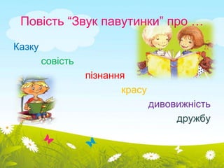 Повість “Звук павутинки” про … 
Казку 
совість 
пізнання 
красу 
дивовижність 
дружбу 
 