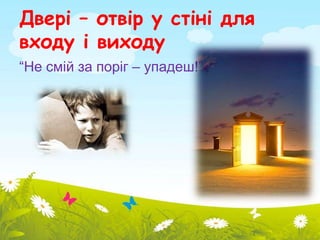 Двері – отвір у стіні для 
входу і виходу 
“Не смій за поріг – упадеш!” 
 