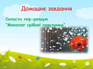 Домашнє завдання 
Скласти твір-роздум 
“Монолог срібної павутинки” 
