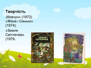 Творчість 
«Мовчун» (1972) 
«Женя і Синько» 
(1974). 
«Земля 
Світлячків» 
(1979). 
 