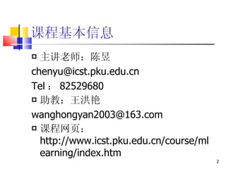 课程基本信息 主讲老师：陈昱 [email_address] Tel ： 82529680 助教： 王洪艳 [email_address] 课程网页： http://www.icst.pku.edu.cn/course/mlearning/index.htm 