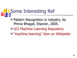 Some Interesting Ref Pattern Recognition in industry, by Phiroz Bhagat, Elsevier, 2005. UCI Machine Learning Repository “machine learning” item on Wikipedia 