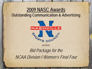 2009 NASC Awards
Outstanding Communication & Advertising


           NASHVILLE




                                 IL
          SP
             O




                                 C
                 RT        UN
                      S CO
                      presents

        Bid Package for the
  NCAA Division I Women’s Final Four
 