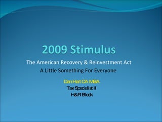 The American Recovery & Reinvestment Act Dan Hart CA MBA Tax Specialist II H&R Block A Little Something For Everyone  