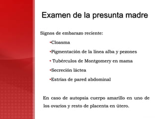 Examen del escenario del hechoRestos de placentaManchas de liquido amniótico, meconio, unto sebáceo y sangreMedicamentosMesa ginecológicaFragmentos de tejidos  ovulares y fetales