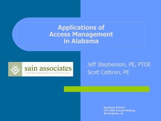 Applications of
Access Management
    in Alabama


          Jeff Stephenson, PE, PTOE
          Scott Cothron, PE




                Southern District
                ITE 2009 Annual Meeting
                Birmingham, AL
 