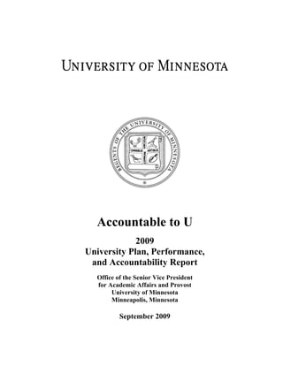 Accountable to U
             2009
University Plan, Performance,
 and Accountability Report
  Office of the Senior Vice President
  for Academic Affairs and Provost
       University of Minnesota
       Minneapolis, Minnesota

          September 2009
 