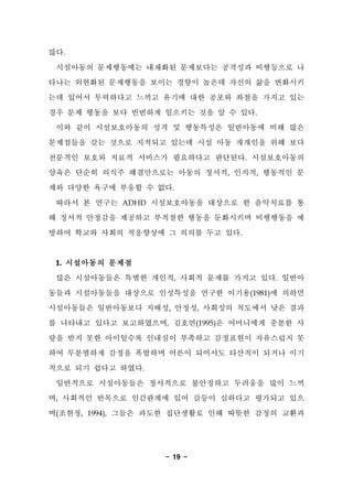 - 19 - 
??. 
????? ?????? ???? ????? ???? ????? ? 
??? ???? ????? ??? ??? ??? ??? ?? ???? 
?? ??? ????? ??? ??? ?? ??? ??? ??? ?? 
?? ?? ??? ?? ???? ???? ?? ? ? ??. 
?? ?? ??????? ?? ? ????? ????? ?? ?? 
????? ?? ??? ???? ??? ?? ?? ???? ?? ?? 
???? ??? ??? ???? ????? ????. ??????? 
??? ??? ??? ?????? ??? ???, ???, ???? ? 
?? ??? ??? ??? ? ??. 
??? ? ??? ADHD ??????? ???? ? ????? ? 
? ??? ???? ???? ???? ??? ????? ????? ? 
??? ??? ??? ????? ? ??? ?? ??. 
1. ????? ??? 
?? ?????? ??? ???, ??? ??? ??? ??. ??? 
??? ?????? ???? ????? ??? ???(1981)? ??? 
?????? ?????? ???, ???, ???? ???? ?? ?? 
? ???? ??? ??????, ???(1995)? ????? ??? ? 
?? ?? ?? ????? ???? ???? ????? ????? ? 
?? ????? ??? ???? ??? ???? ???? ??? ?? 
??? ?? ??? ???. 
????? ?????? ????? ????? ???? ?? ?? 
?, ???? ???? ????? ?? ??? ???? ???? ?? 
?(???, 1994), ??? ??? ????? ?? ??? ??? ??? 
 