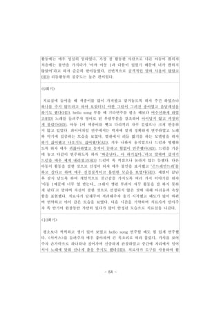 활동에는 매우 성실히 임하였다. 가장 잘 활동한 사람으로 다른 아동이 뽑히자 
처음에는 불만을 가지다가 ‘아까 아동 1과 다툼이 있었기 때문에 너가 뽑히지 
않았어’라고 하자 순순히 받아들였다. 전반적으로 공격적인 말의 사용이 많았고 
(HD) 리듬활동의 집중도는 높은 편이었다. 
- 64 - 
<9회기> 
치료실에 들어올 때 색종이를 많이 가져왔고 맡겨놓도록 하자 주긴 하였으나 
하나를 주지 않으려고 하여 보았더니 야한 그림이 그려진 종이였고 음담패설을 
하기도 했다(HD). hello song 부를 때 기타연주를 평소 때보다 어수선하게 하였 
고(HD) 노래를 들려주자 영어로 된 후렴부분을 강조하여 아이답지 않고 과장되 
게 불렀다(HD). 아동 1이 색종이를 뺏고 다리끼리 자꾸 걸렸으나 크게 반응하 
지 않고 있었다. 콰이어차임 연주에서는 박자에 맞게 정확하게 연주하였고 노래 
와 악기에 집중하는 모습을 보였다. 발판에서 리듬 밟기를 하는 모델링을 하자 
하기 싫어했고 나오기도 싫어했다(AD). 겨우 나와서 움직였으나 드럼과 병행하 
도록 하자 매우 귀찮아하였고 동작이 둔하고 힘없이 연주했다(AD). 드럼을 가운 
데 놓고 다같이 연주하도록 하자 ‘짜증난다.. 아 하기싫다..’라고 말하며 갑자기 
드럼을 매우 세게 내리쳤고(HD) 드럼이 푹 꺼졌으나 놀라지 않는 듯했다. 다른 
아동이 활동을 잘한 것으로 선정이 되자 매우 불만을 표시했고 ‘곤드레만드레’를 
하고 싶다고 하며 매우 신경질적이고 불안한 모습을 보였다(HD). 세션이 끝난 
후 잠시 남도록 하여 개인적으로 친근감을 가지도록 여러 가지 이야기를 하자 
‘아동 1때문에 너무 열 받는다.. 그래서 깽판 부려서 자꾸 활동을 잘 하지 못하 
게 된다’고 말하며 자신이 잘한 것으로 선정되지 않은 것에 대해 아쉬움과 속상 
함을 표현했다. 치료사가 달래주며 격려해주자 울기 시작했고 태도가 많이 바뀌 
며 연약하고 아이 같은 모습을 보였다. 다음 시간을 기약하며 치료사가 안아주 
자 쏙 안기어 한참동안 가만히 있다가 많이 안정된 모습으로 치료실을 나갔다. 
<10회기> 
평소보다 씩씩하고 생기 있어 보였고 hello song 연주할 때도 힘 있게 연주했 
다. <서커스>를 들려주자 매우 좋아하며 큰 목소리로 따라 불렀다. 가사를 보여 
주자 손가락으로 하나하나 짚어가며 신중하게 관찰하였고 중간에 자리에서 일어 
서서 노래에 맞춰 신나게 춤을 추기도 했다(HD). 치료사가 도구를 사용하여 활 
 