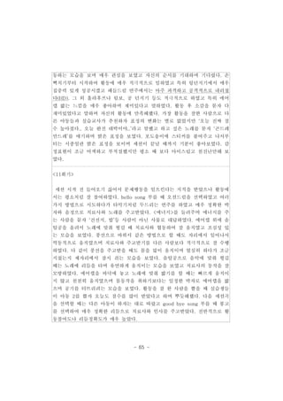 동하는 모습을 보며 매우 관심을 보였고 자신의 순서를 기대하며 기다렸다. 손 
뼉치기부터 시작하여 활동에 매우 적극적으로 임하였고 특히 링던지기에서 매우 
집중력 있게 성공시켰고 패들드럼 연주에서는 아주 과격하고 공격적으로 내리쳤 
다(HD). 그 외 훌라후프나 림보, 공 던지기 등도 적극적으로 하였고 특히 에어 
캡 밟는 느낌을 매우 좋아하며 재미있다고 말하였다. 활동 후 소감을 묻자 다 
재미있었다고 말하며 자신의 활동에 만족해했다. 가장 활동을 잘한 사람으로 다 
른 아동들과 실습교사가 추천하자 표정의 변화는 별로 없었지만 ‘오늘 진짜 점 
수 높아졌다.. 오늘 완전 대박이야..’라고 말했고 하고 싶은 노래를 묻자 ‘곤드레 
만드레’를 얘기하며 밝은 표정을 보였다. 포도송이에 스티커를 붙여주고 나서부 
터는 시종일관 밝은 표정을 보이며 세션이 끝날 때까지 기분이 좋아보였다. 감 
정표현이 조금 어색하고 부적절했지만 평소 때 보다 아이스럽고 천진난만해 보 
였다. 
- 65 - 
<11회기> 
세션 시작 전 들어오기 싫어서 문제행동을 일으킨다는 지적을 받았으나 활동에 
서는 평소처럼 잘 참여하였다. hello song 부를 때 오션드럼을 선택하였고 여러 
가지 방법으로 시도하다가 타악기처럼 두드리는 연주를 하였고 매우 정확한 박 
자와 음정으로 치료사와 노래를 주고받았다. <에너지>를 들려주며 에너지를 주 
는 사람을 묻자 ‘건전지, 밥’등 사람이 아닌 사물로 대답하였다. 에어캡 위에 솜 
털공을 올려서 노래에 맞춰 튕길 때 치료사와 협동하여 잘 움직였고 조심성 있 
는 모습을 보였다. 풍선으로 바꿔서 같은 방법으로 할 때도 자리에서 일어나서 
역동적으로 움직였으며 치료사와 주고받기를 다른 사람보다 적극적으로 잘 수행 
하였다. 다 같이 풍선을 주고받을 때도 몸을 많이 움직이며 열심히 하다가 조금 
지쳤는지 제자리에서 잠시 쉬는 모습을 보였다. 솜털공으로 음악에 맞춰 튕길 
때는 노래에 리듬을 타며 유연하게 움직이는 모습을 보였고 치료사의 동작을 잘 
모방하였다. 에어캡을 바닥에 놓고 노래에 맞춰 밟기를 할 때는 빠르게 움직이 
지 않고 천천히 움직였으며 몸동작을 취하기보다는 일정한 박자로 에어캡을 밟 
으며 공기를 터뜨리려는 모습을 보였다. 활동을 잘 한 사람을 뽑을 때 실습생들 
이 아동 2를 뽑자 오늘도 점수를 많이 받았다고 하며 뿌듯해했다. 다음 세션곡 
을 선택할 때는 다른 아동이 하자는 대로 따랐고 good bye song 부를 때 봉고 
를 선택하여 매우 정확한 리듬으로 치료사와 인사를 주고받았다. 전반적으로 활 
동참여도나 리듬정확도가 매우 높았다. 
 