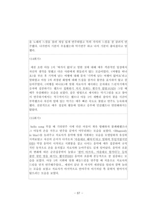 을 노래의 느낌을 살려 개성 있게 연주하였고 특히 가사의 느낌을 잘 살려서 연 
주했다. 나가면서 기분이 우울했는데 악기연주 하고 나서 기분이 좋아졌다고 말 
했다. 
- 67 - 
<14회기> 
세션 초반 아동 1이 ‘싸가지 없다’고 말한 것에 대해 매우 객관적인 입장에서 
자신의 생각을 말했고 다른 사람에게 휘둘리지 않는 모습이었다. <여행을 떠나 
요>를 부른 후 기억에 남는 여행에 대해 묻자 ‘기억에 남는 여행이 없어요’라고 
말하였고 아동 1의 과장된 화법에 대해 트집을 잡거나 불만을 표시하지 않고 잘 
들어주었다. <여행을 떠나요>에 맞춰 치료사가 제시하는 숫자대로 드럼치기에서 
숫자에 집중하기는 했으나 정확하기 치지 못하는 횟수가 많았고(AD) 그럴 때 
매우 속상해하는 모습을 보였다. 같은 방법으로 제시하는 악기그림을 보고 찾아 
서 연주하기에서는 적극적이기는 했으나 아동 1이 재빨리 잡아서 찾을 시간이 
부족했으나 자신의 앞에 있는 악기는 매우 빠른 속도로 찾았고 연주도 능숙하게 
했다. 전반적으로 매우 성실히 활동에 임하고 승부에 민감했으나 연연해하지는 
않았다. 
<15회기> 
hello song 부를 때 기타연주 시에 다른 아동이 계속 방해하자 불쾌해했으나 
그 아동의 손을 치우고 연주를 끝까지 마무리하는 모습을 보였다. <Rhapsody 
in blue>를 들려주고 치료사가 음악에 맞춰 지휘하는 모습을 모델링하자 유심히 
지켜보았고 자신의 순서가 다가오자 ‘마음대로 해야지’라고 말하며 투덜거렸지만 
(HD) 막상 음악이 시작되고 지휘봉을 잡고 나서는 음악에 매우 집중하며 규칙 
적인 동작으로 손을 움직였고 치료사와 눈마주침도 길게 일어났다. 음악의 흐름 
의 변화에 따른 순간집중력이 높았고 ‘팔이 아프다.. 마음대로 할거다’는 등의 
불만 섞인 말을 하기도 했지만(HD) 음악의 흐름에 본능적으로 잘 집중하는 모 
습을 보였다. 아동 1의 지휘에 맞춰 패들드럼을 연주할 때 처음으로 치료사의 
드럼을 먼저 연주해주었다... 세션이 끝난 후 마지막 세션임을 알리자 깜짝 놀라 
는 모습을 보였고 치료사가 마지막으로 안아주자 아기처럼 쏙 묻혀서 떨어지지 
않으려는 모습을 보였다. 
 