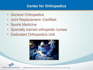 Center for Orthopedics

•   General Orthopedics
•   Joint Replacement -Certified
•   Sports Medicine
•   Specially trained orthopedic nurses
•   Dedicated Orthopedics Unit
 