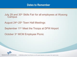 Dates to Remember


July 29 and 30th Skills Fair for all employees at Wysong
  Campus

August 24th-25th Town Hall Meetings

September 11th Meet the Troops at DFW Airport

October 3rd MCM Employee Picnic
 