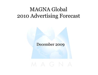 MAGNA Global
2010 Advertising Forecast
December 2009
 