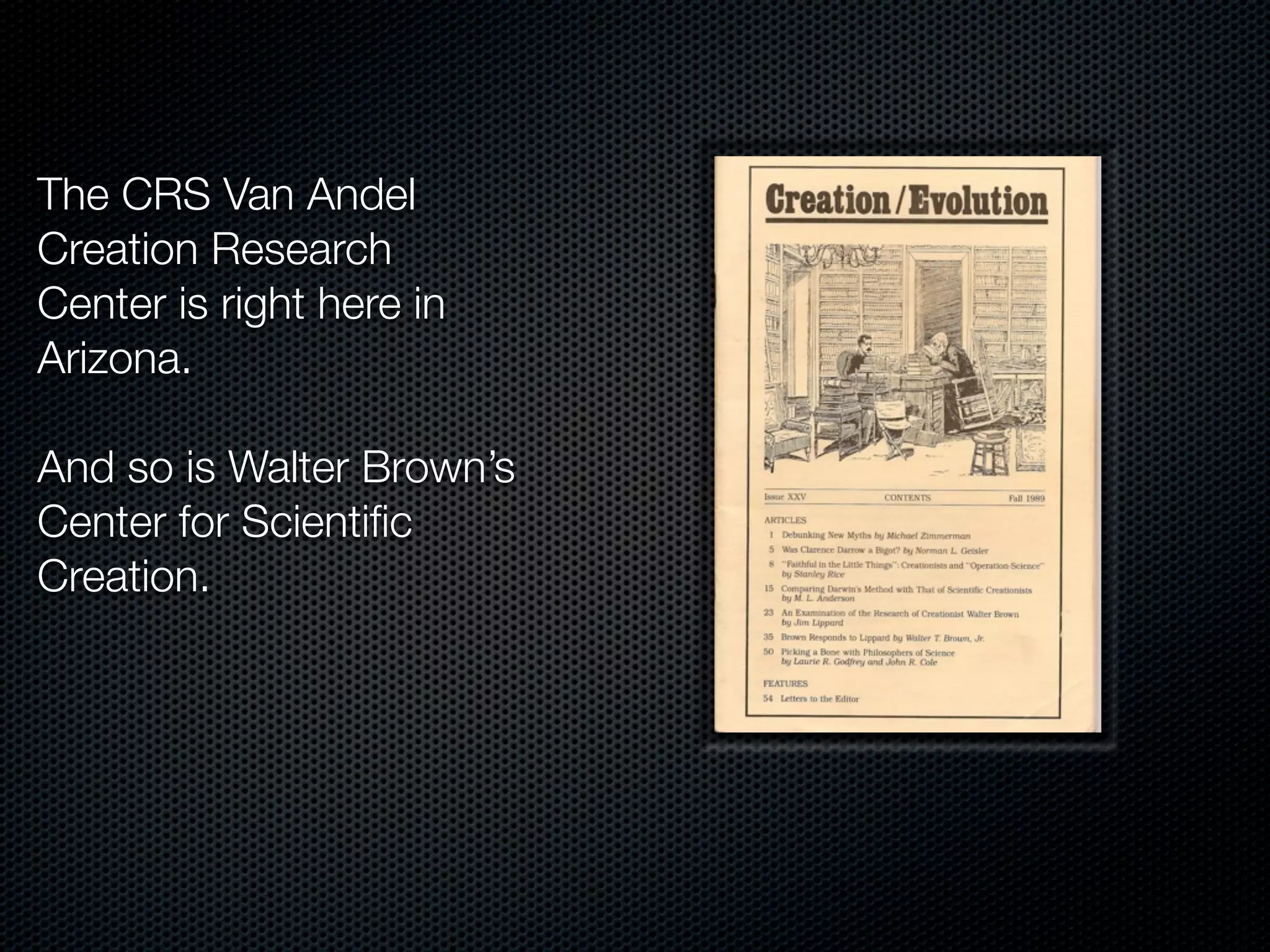 The CRS Van Andel
Creation Research
Center is right here in
Arizona.

And so is Walter Brown’s
Center for Scientiﬁc
Creation.
 