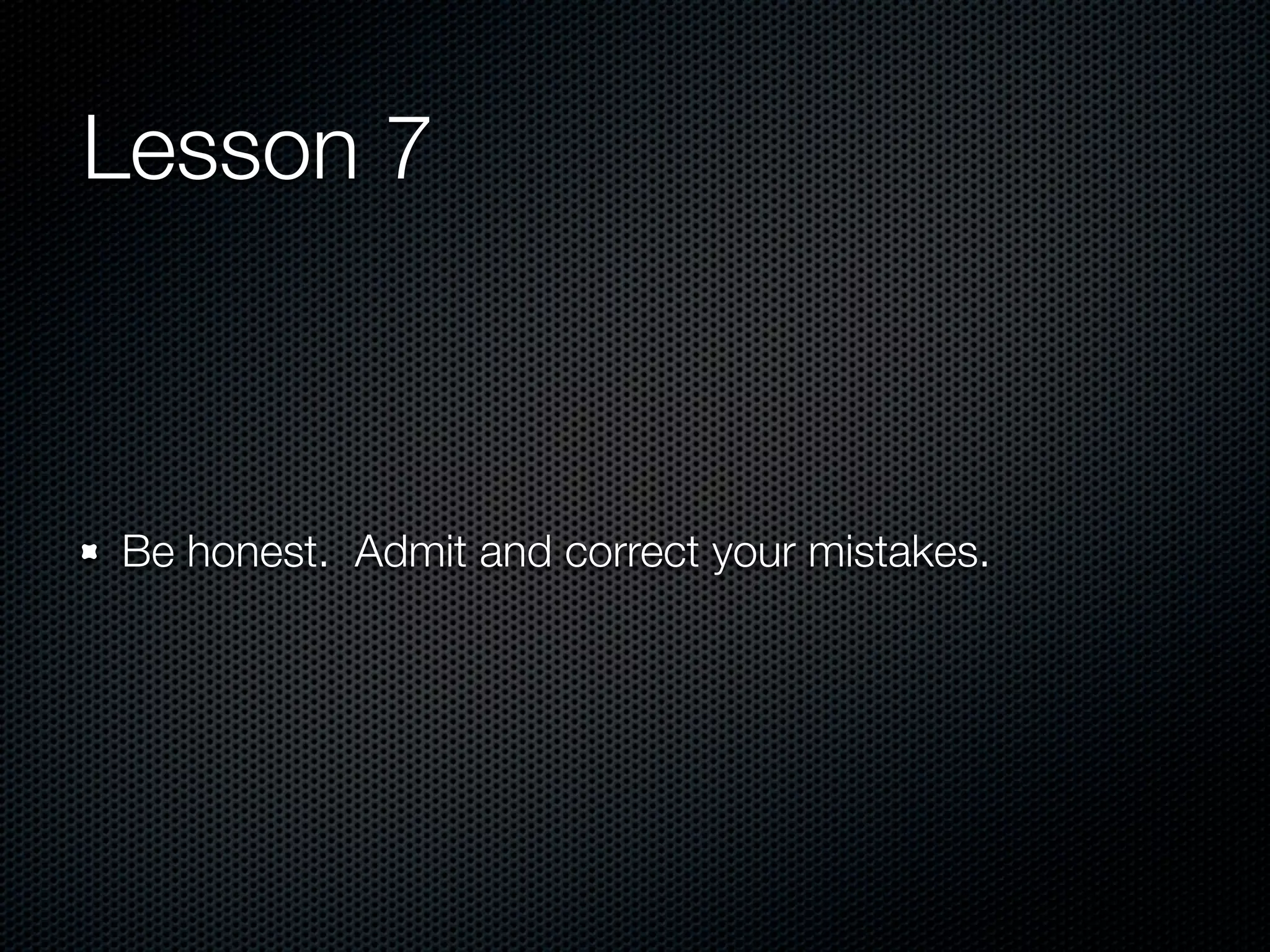 Lesson 7



Be honest. Admit and correct your mistakes.
 